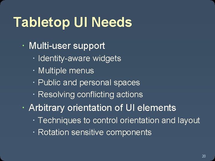 Tabletop UI Needs Multi-user support Identity-aware widgets Multiple menus Public and personal spaces Resolving