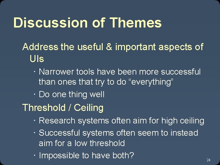 Discussion of Themes Address the useful & important aspects of UIs Narrower tools have