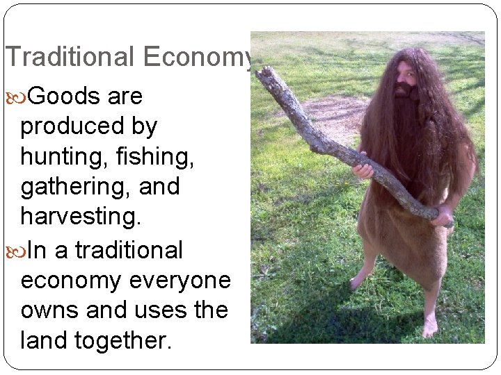 Traditional Economy Goods are produced by hunting, fishing, gathering, and harvesting. In a traditional