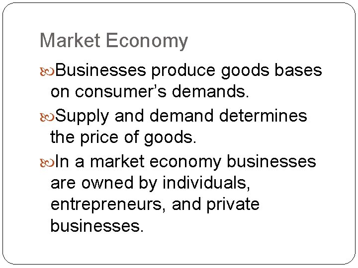 Market Economy Businesses produce goods bases on consumer’s demands. Supply and demand determines the