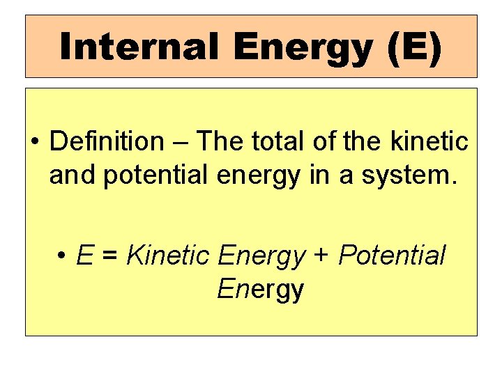 Internal Energy (E) • Definition – The total of the kinetic and potential energy