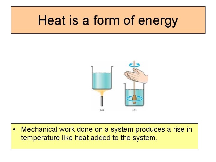 Heat is a form of energy • Mechanical work done on a system produces