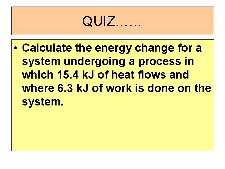 QUIZ…… • Calculate the energy change for a system undergoing a process in which