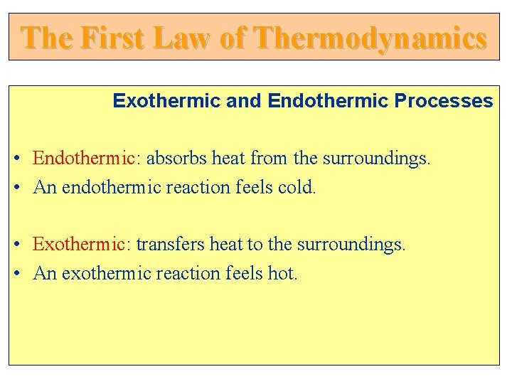 The First Law of Thermodynamics Exothermic and Endothermic Processes • Endothermic: absorbs heat from