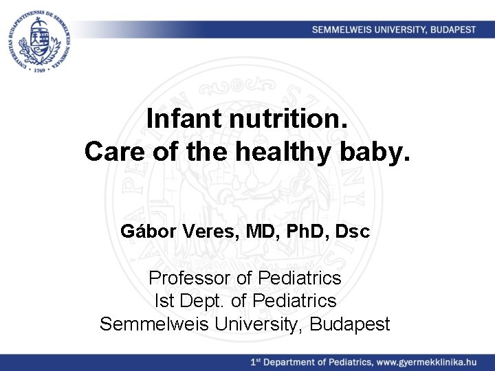 Infant nutrition. Care of the healthy baby. Gábor Veres, MD, Ph. D, Dsc Professor