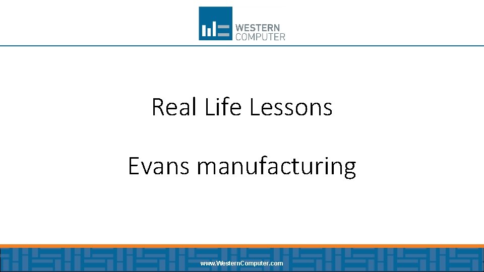 Real Life Lessons Evans manufacturing www. Western. Computer. com 