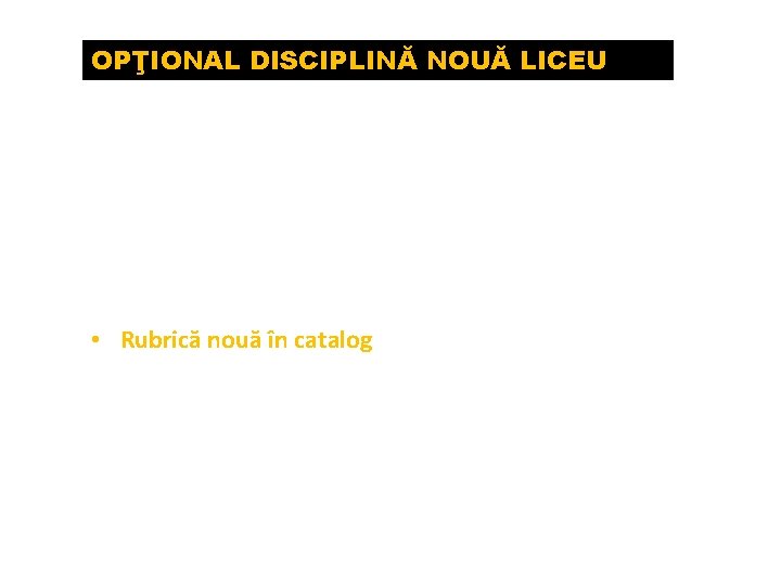 OPŢIONAL DISCIPLINĂ NOUĂ LICEU Opţionalul ca disciplină nouă constă într-un nou obiect de studiu,