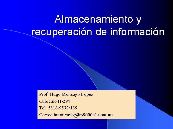 Almacenamiento y recuperación de información Prof. Hugo Moncayo López Cubículo H-294 Tel. 5318 -9532/139