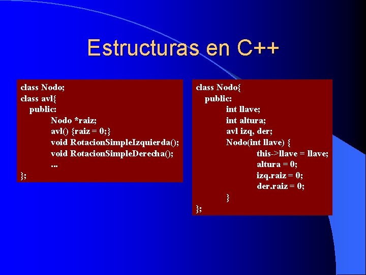 Estructuras en C++ class Nodo; class avl{ public: Nodo *raiz; avl() {raiz = 0;