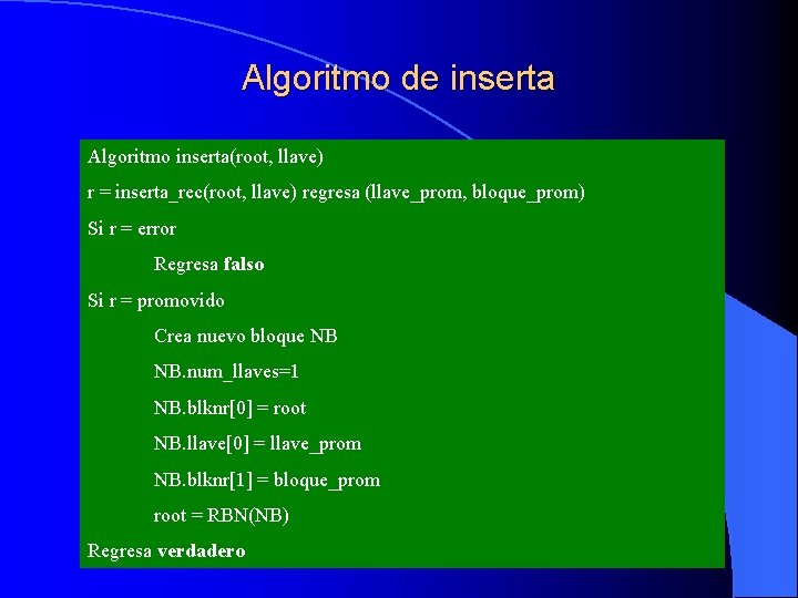 Algoritmo de inserta Algoritmo inserta(root, llave) r = inserta_rec(root, llave) regresa (llave_prom, bloque_prom) Si