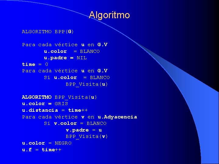 Algoritmo ALGORITMO BPP(G) Para cada vértice u en G. V u. color = BLANCO