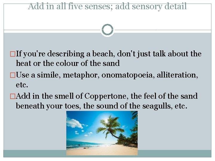 Add in all five senses; add sensory detail �If you're describing a beach, don't