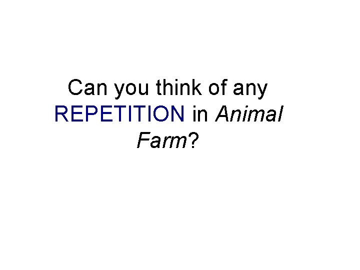 Can you think of any REPETITION in Animal Farm? 