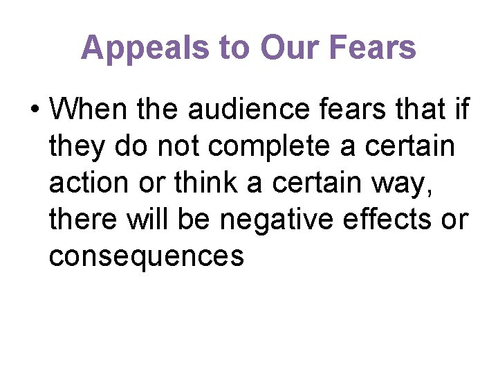 Appeals to Our Fears • When the audience fears that if they do not