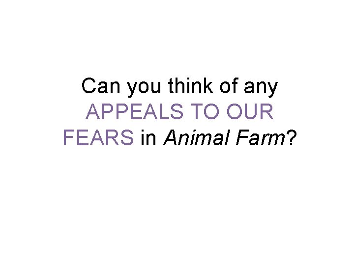 Can you think of any APPEALS TO OUR FEARS in Animal Farm? 