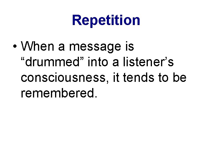 Repetition • When a message is “drummed” into a listener’s consciousness, it tends to