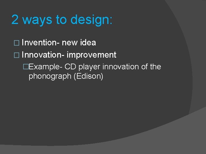 2 ways to design: � Invention- new idea � Innovation- improvement �Example- CD player