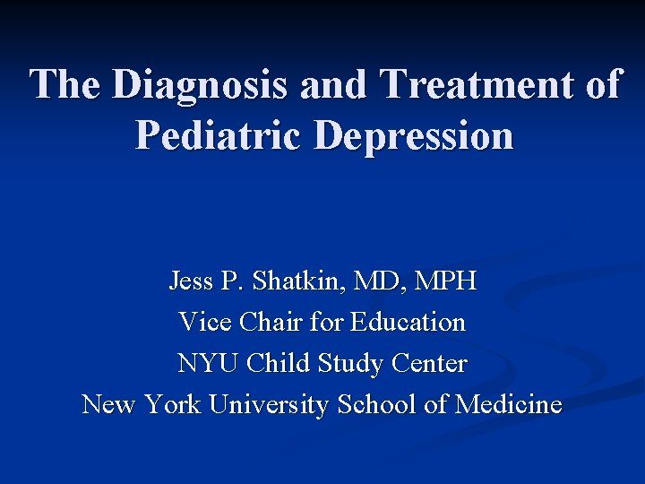 The Diagnosis and Treatment of Pediatric Depression Jess P. Shatkin, MD, MPH Vice Chair