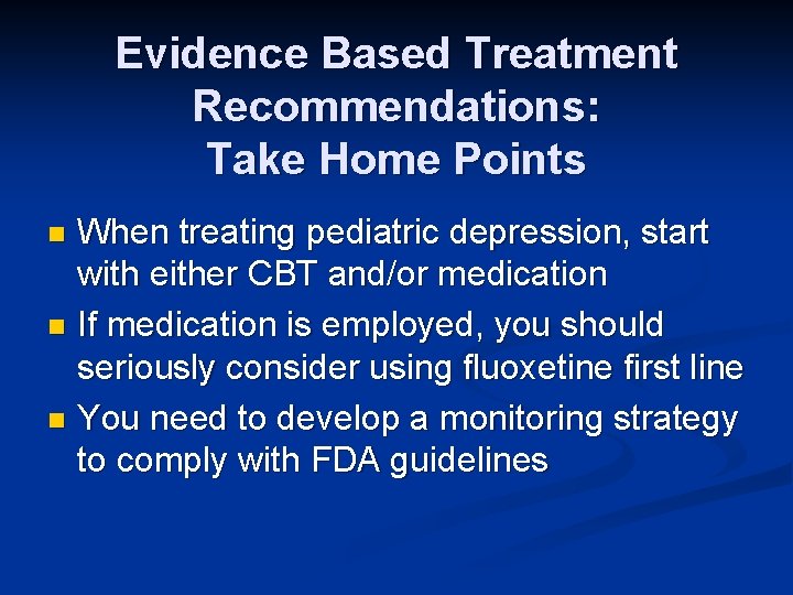 Evidence Based Treatment Recommendations: Take Home Points When treating pediatric depression, start with either