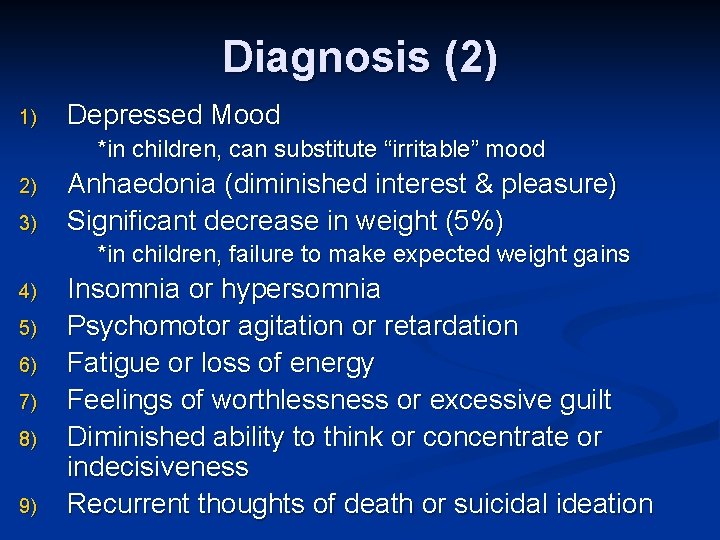 Diagnosis (2) 1) Depressed Mood *in children, can substitute “irritable” mood 2) 3) Anhaedonia