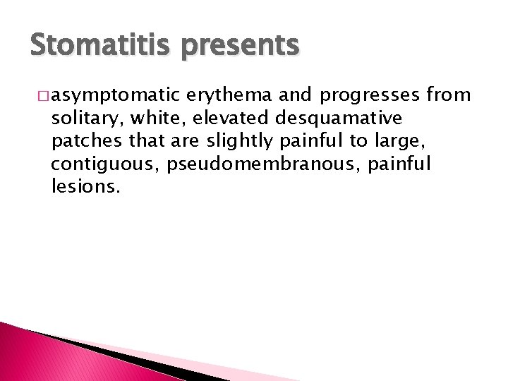 Stomatitis presents � asymptomatic erythema and progresses from solitary, white, elevated desquamative patches that