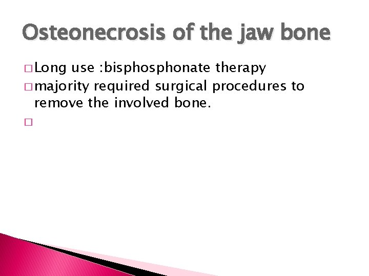 Osteonecrosis of the jaw bone � Long use : bisphonate therapy � majority required