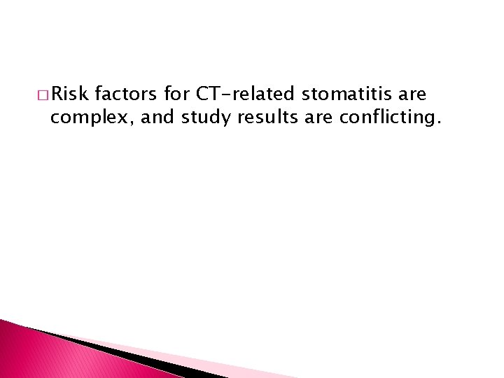 � Risk factors for CT-related stomatitis are complex, and study results are conflicting. 