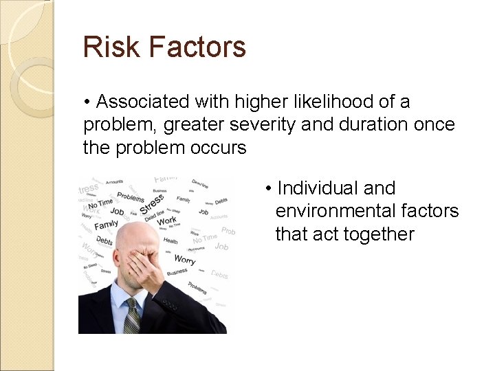 Risk Factors • Associated with higher likelihood of a problem, greater severity and duration
