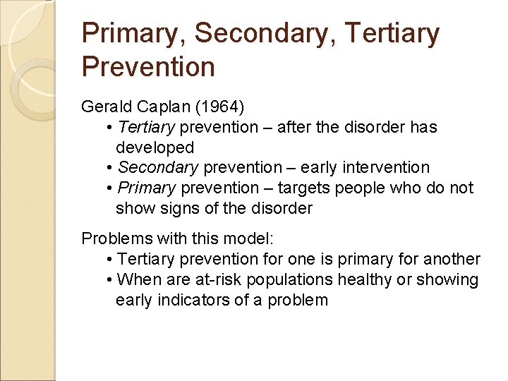 Primary, Secondary, Tertiary Prevention Gerald Caplan (1964) • Tertiary prevention – after the disorder