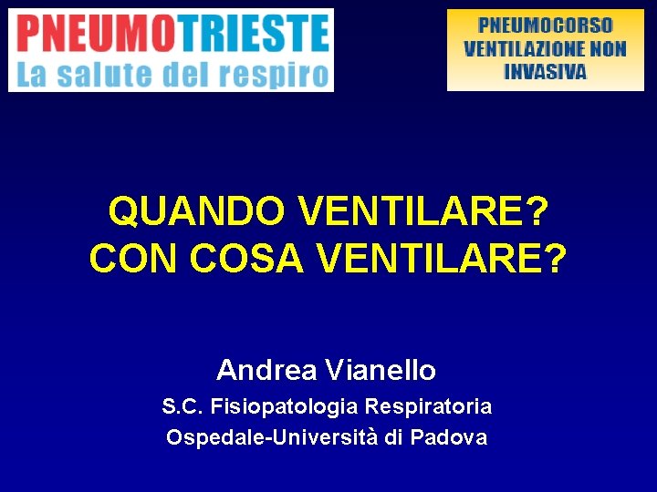 QUANDO VENTILARE? CON COSA VENTILARE? Andrea Vianello S. C. Fisiopatologia Respiratoria Ospedale-Università di Padova