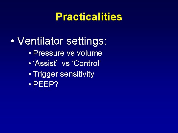 Practicalities • Ventilator settings: • Pressure vs volume • ‘Assist’ vs ‘Control’ • Trigger
