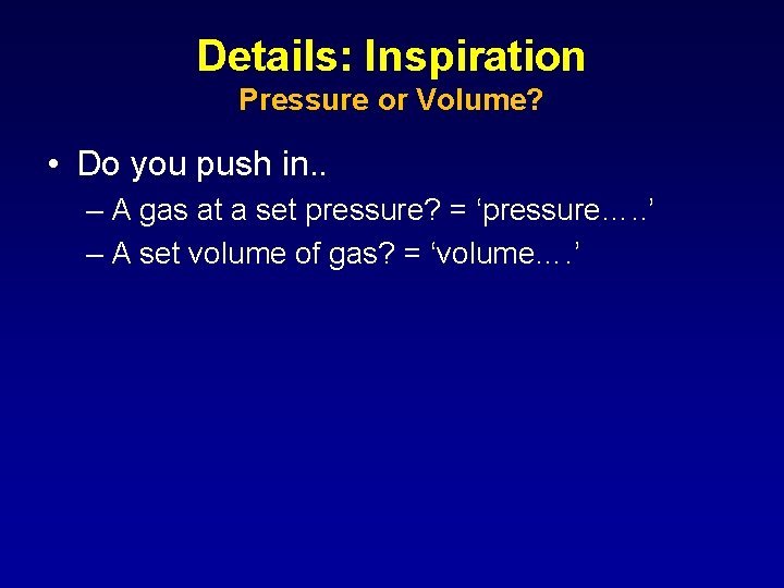 Details: Inspiration Pressure or Volume? • Do you push in. . – A gas