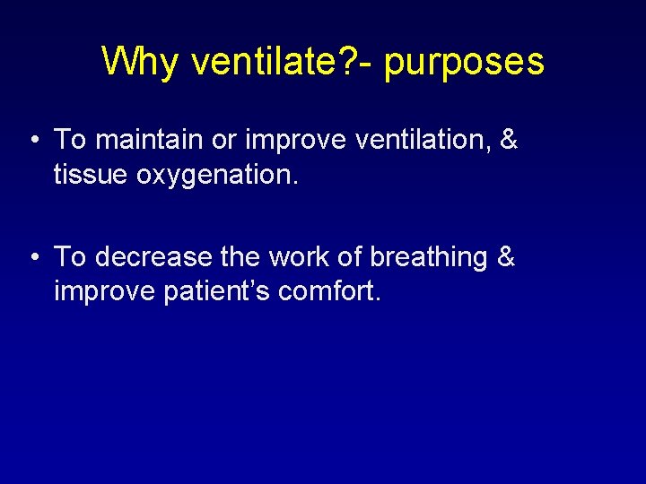 Why ventilate? - purposes • To maintain or improve ventilation, & tissue oxygenation. •