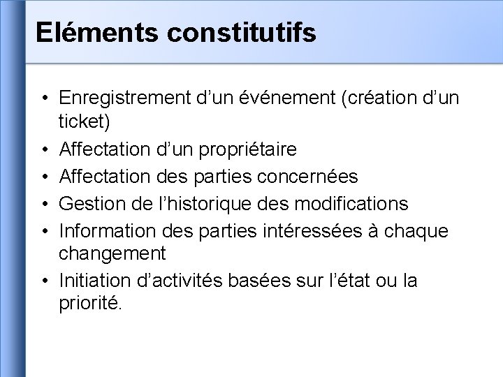 Eléments constitutifs • Enregistrement d’un événement (création d’un ticket) • Affectation d’un propriétaire •