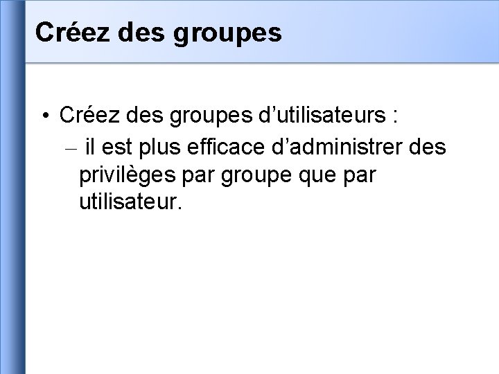 Créez des groupes • Créez des groupes d’utilisateurs : – il est plus efficace