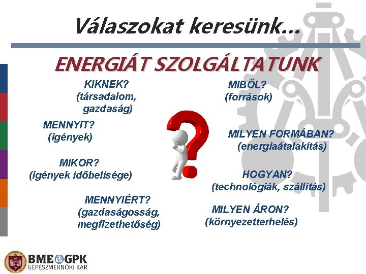 Válaszokat keresünk… ENERGIÁT SZOLGÁLTATUNK KIKNEK? (társadalom, gazdaság) MENNYIT? (igények) MIBŐL? (források) MILYEN FORMÁBAN? (energiaátalakítás)