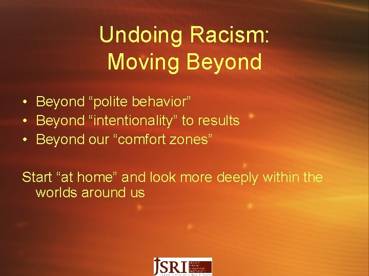 Undoing Racism: Moving Beyond • Beyond “polite behavior” • Beyond “intentionality” to results •