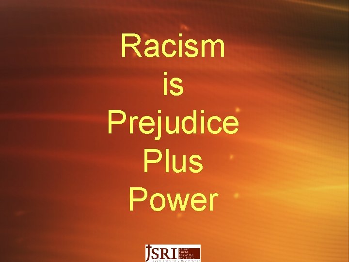 Racism is Prejudice Plus Power 
