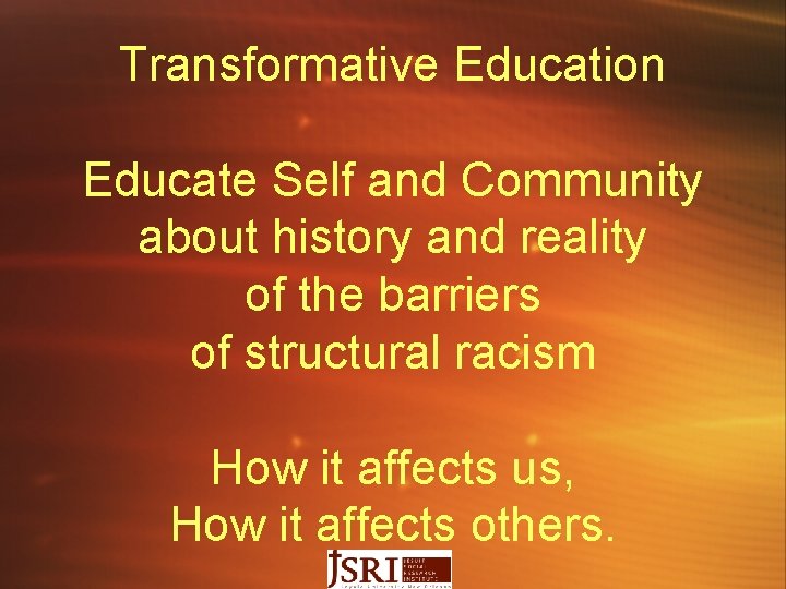 Transformative Education Educate Self and Community about history and reality of the barriers of