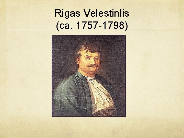 Rigas Velestinlis (ca. 1757 -1798) Rigas Velestinlis (ca. 1757 -1798)