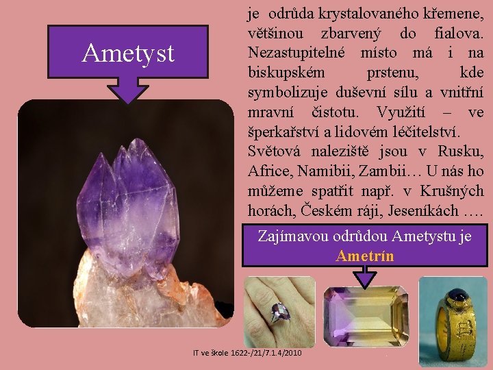 Ametyst je odrůda krystalovaného křemene, většinou zbarvený do fialova. Nezastupitelné místo má i na