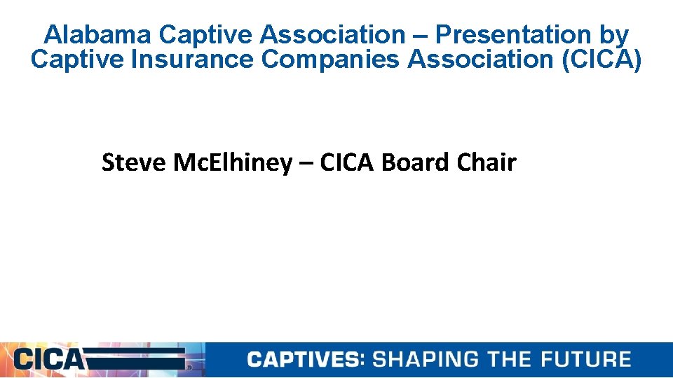 Alabama Captive Association – Presentation by Captive Insurance Companies Association (CICA) Steve Mc. Elhiney