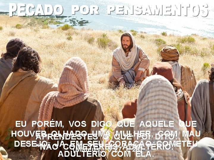 EU PORÉM, VOS DIGO QUE AQUELE QUE HOUVER OLHADO UMA MULHER, COM MAU APRENDESTES