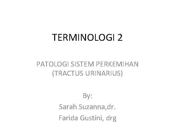TERMINOLOGI 2 PATOLOGI SISTEM PERKEMIHAN (TRACTUS URINARIUS) By: Sarah Suzanna, dr. Farida Gustini, drg