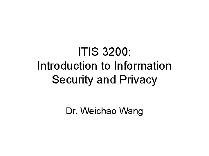 ITIS 3200: Introduction to Information Security and Privacy Dr. Weichao Wang ITIS 3200: Introduction to Information Security and Privacy Dr. Weichao Wang