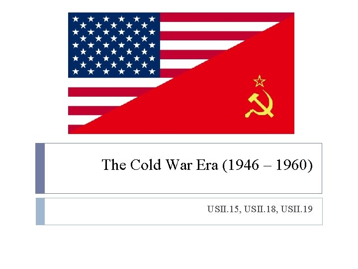 The Cold War Era (1946 – 1960) USII. 15, USII. 18, USII. 19 