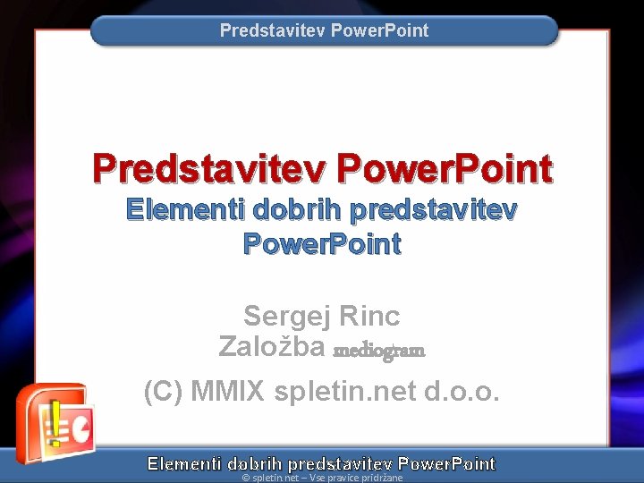 Predstavitev Power. Point Elementi dobrih predstavitev Power. Point Sergej Rinc Založba mediogram (C) MMIX