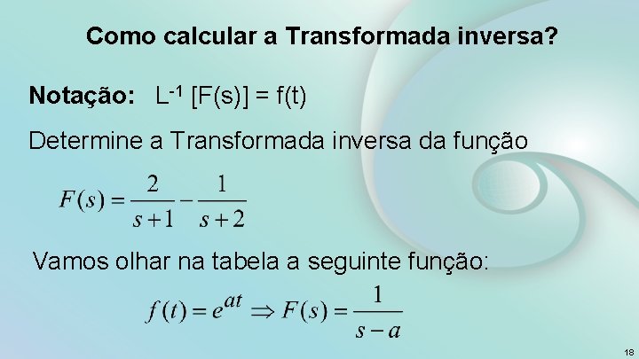 Como calcular a Transformada inversa? Notação: L-1 [F(s)] = f(t) Determine a Transformada inversa