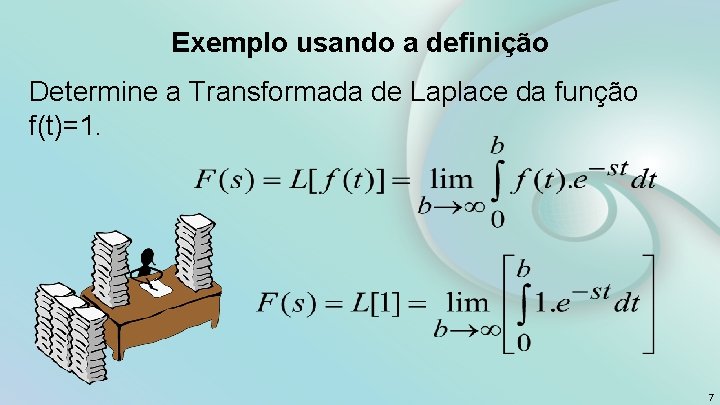 Exemplo usando a definição Determine a Transformada de Laplace da função f(t)=1. 7 