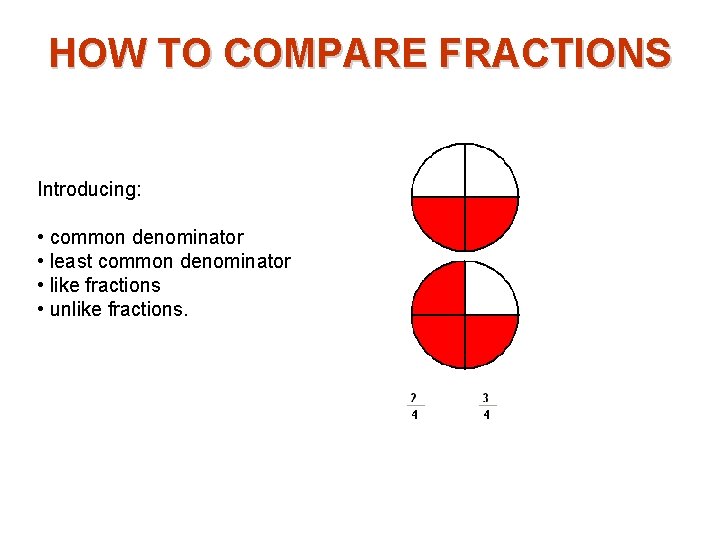 HOW TO COMPARE FRACTIONS Introducing: • common denominator • least common denominator • like